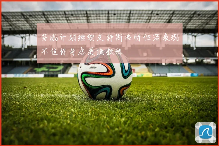 芬威计划继续支持斯洛特但若表现不佳将考虑更换教练